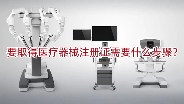 要取得醫(yī)療器械注冊證書需要什么步驟？